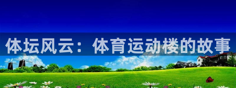风速体育篮球直播nba：体坛风云：体育运动楼的故事