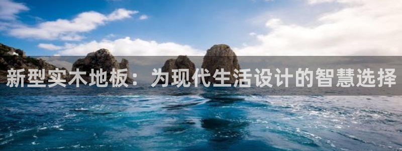风速体育下载免费：新型实木地板：为现代生活设计的智慧选择